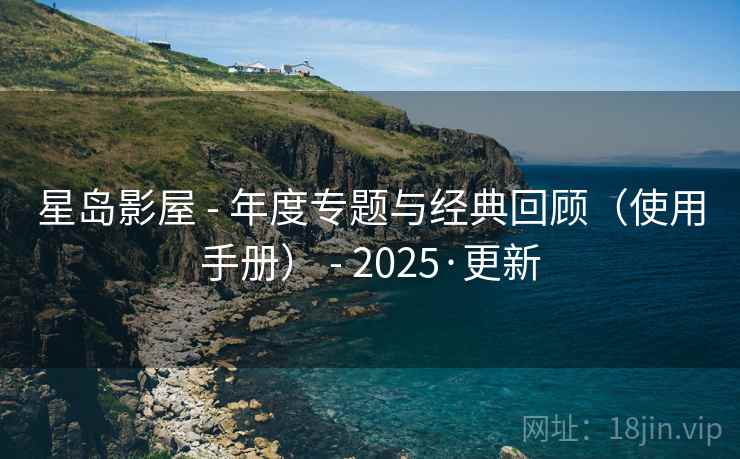 星岛影屋 - 年度专题与经典回顾（使用手册） - 2025·更新