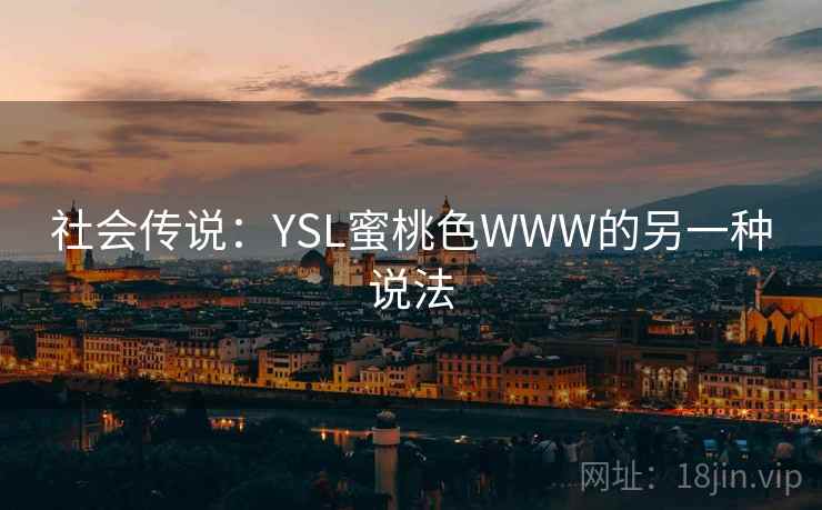 社会传说:YSL蜜桃色WWW的另一种说法 社会传说:YSL蜜桃色WWW的另一种说法
