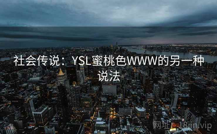 社会传说:YSL蜜桃色WWW的另一种说法 社会传说:YSL蜜桃色WWW的另一种说法