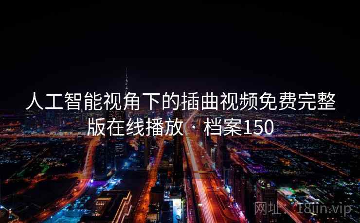 人工智能视角下的插曲视频免费完整版在线播放 · 档案150 人工智能视角下的插曲视频免费完整版在线播放 · 档案150