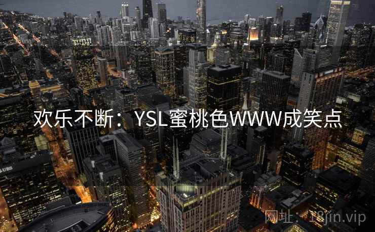 欢乐不断:YSL蜜桃色WWW成笑点 欢乐不断:YSL蜜桃色WWW成笑点