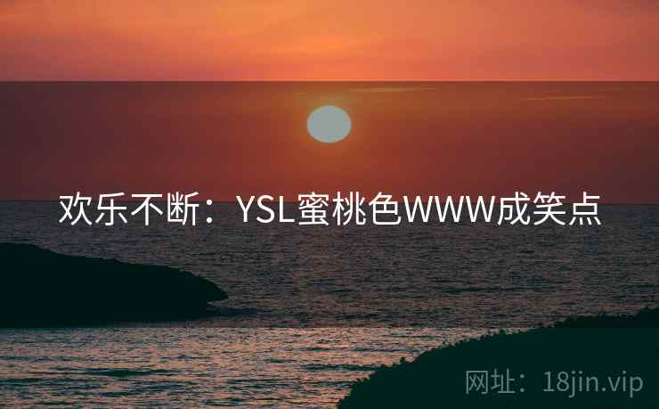 欢乐不断:YSL蜜桃色WWW成笑点 欢乐不断:YSL蜜桃色WWW成笑点