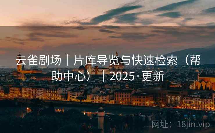 云雀剧场｜片库导览与快速检索（帮助中心）｜2025·更新