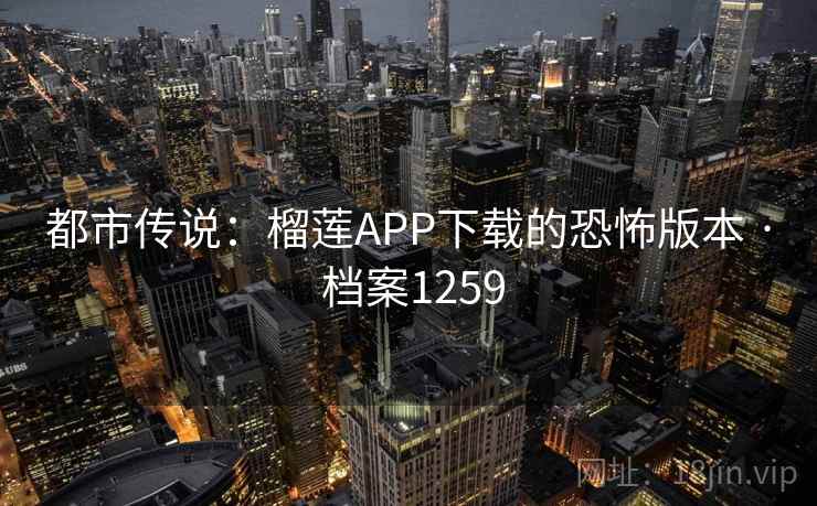 都市传说：榴莲APP下载的恐怖版本 · 档案1259