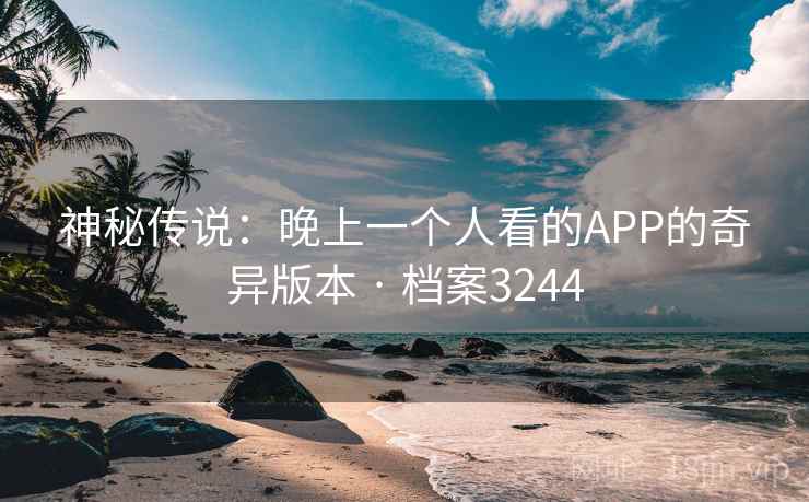 神秘传说：晚上一个人看的APP的奇异版本 · 档案3244