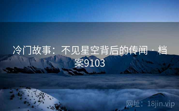 冷门故事：不见星空背后的传闻 · 档案9103
