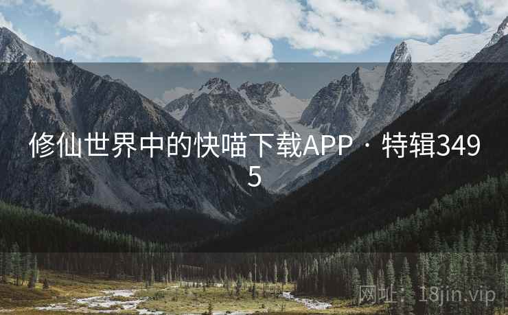 修仙世界中的快喵下载APP · 特辑3495