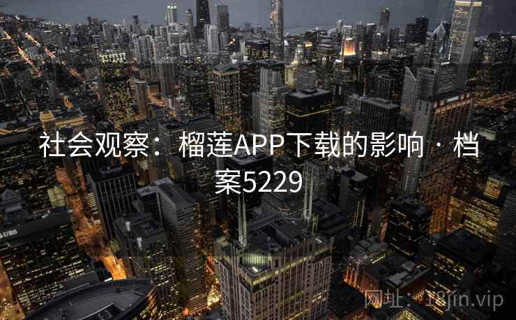 社会观察：榴莲APP下载的影响 · 档案5229