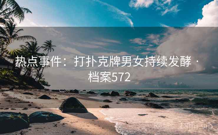 热点事件：打扑克牌男女持续发酵 · 档案572